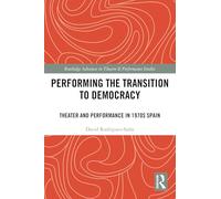 Performing the Transition to Democracy: Theater and Performance in 1970s Spain (Routledge Advances in Theatre & Performance Studies)