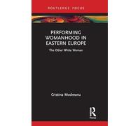 Performing Womanhood in Eastern Europe: The Other White Woman (Routledge Advances in Theatre & Performance Studies)