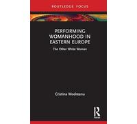 Performing Womanhood in Eastern Europe: The Other White Woman (Routledge Advances in Theatre & Performance Studies)