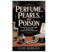 PERFUME, PEARLS, AND POISON: The Twisted Life and Crimes of Louise Peete, a Serial Killer in Plain Sight