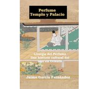 Perfume Templo y Palacio: Una historia cultural del olor en Oriente. Liturgia del perfume