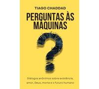 Perguntas às Máquinas: Diálogos anônimos sobre existência, amor, Deus, morte e o futuro humano