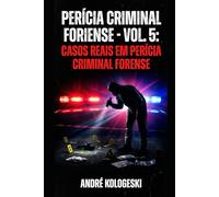 PERÍCIA CRIMINAL FORENSE: VOLUME 5: CASOS REAIS EM PERÍCIA CRIMINAL FORENSE (Coleção 13)