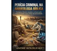 PERÍCIA CRIMINAL NA ARQUEOLOGIA BÍBLICA: Vestígios, fósseis, ossadas e a busca pelo corpo de delito mais antigo da humanidade
