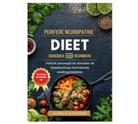 PERIFERE NEUROPATHIE DIEET KOOKBOEK VOOR BEGINNERS: Verlicht zenuwpijn en stimuleer de bloedsomloop met helende voedingsmiddelen (Everyday Healthy Cookbook)