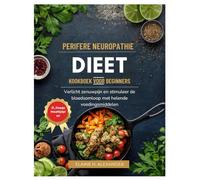 PERIFERE NEUROPATHIE DIEET KOOKBOEK VOOR BEGINNERS: Verlicht zenuwpijn en stimuleer de bloedsomloop met helende voedingsmiddelen (Everyday Healthy Cookbook)