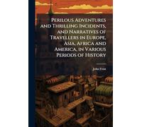 Perilous Adventures and Thrilling Incidents, and Narratives of Travellers in Europe, Asia, Africa and America, in Various Periods of History