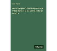 Perils of Popery, Especially Considered with Reference to the United States of America