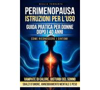 Perimenopausa - Istruzioni per l'Uso: Guida pratica per donne dopo i 40 anni: vampate di calore, disturbi del sonno, sbalzi d'umore, annebbiamento ... Protocollo Divulgativo Benessere Donna)