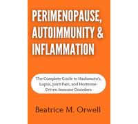 Perimenopause, Autoimmunity & Inflammation: The Complete Guide to Hashimoto’s, Lupus, Joint Pain, and Hormone-Driven Immune Disorders (The Perimenopause & Menopause Mastery Series)