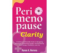 Perimenopause Clarity: A Holistic and Scientific Guide to Navigating Hormones, Embracing Change, and Reclaiming Your Energy, Confidence, and Joy