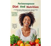 Perimenopause Diet and Nutrition Book: A Complete Guide to Balancing Hormones, Boosting Energy, and Thriving Through Menopause Naturally