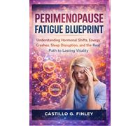 Perimenopause Fatigue Blueprint: Understanding Hormonal Shifts, Energy Crashes, Sleep Disruption, and the Real Path to Lasting Vitality
