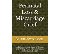 Perinatal Loss & Miscarriage Grief: A Compassionate Guide to Healing and Finding Peace After Infant Loss, Stillbirth, or Abortion