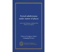 Period subdivisions under names of places (Vol-1): used in the dictionary catalogs of the Library of Congress