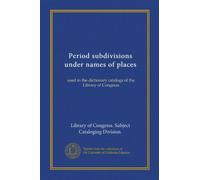 Period subdivisions under names of places (Vol-1): used in the dictionary catalogs of the Library of Congress