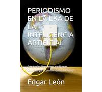 PERIODISMO EN LA ERA DE LA INTELIGENCIA ARTIFICIAL: Estrategias, Herramientas y Nuevas Destrezas para Comunicadores del Siglo 21