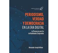 Periodismo, Verdad y Democracia en la Era Digital: La Prensa en una Era de Realidades Conjuradas
