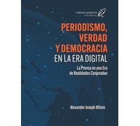 Periodismo, Verdad y Democracia en la Era Digital: La Prensa en una Era de Realidades Conjuradas