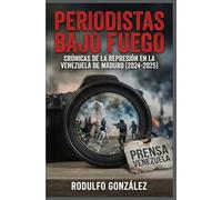 Periodistas bajo fuego: Crónicas de la represión en la Venezuela de Maduro (2024-2025)