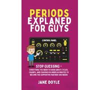 Periods Explained For Guys: Stop Guessing - Everything You Need to Know About Cycles, Cramps, and Cravings in Under 60 Minutes to Become the Supportive Partner She Needs