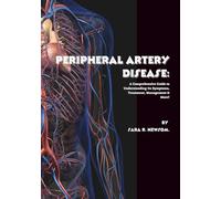 Peripheral Artery Disease: A Comprehensive Guide to Understanding Its Symptoms, Treatment, Management & More! (The Heart of The Matter)