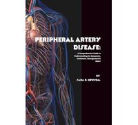 Peripheral Artery Disease: A Comprehensive Guide to Understanding Its Symptoms, Treatment, Management & More! (The Heart of The Matter)