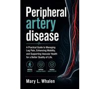 Peripheral artery disease: A Practical Guide to Managing Leg Pain, Enhancing Mobility, and Supporting Vascular Health for a Better Quality of Life.