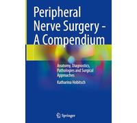 Peripheral Nerve Surgery - A Compendium: Anatomy, Diagnostics, Pathologies and Surgical Approaches