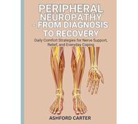 PERIPHERAL NEUROPATHY - FROM DIAGNOSIS TO RECOVERY: Daily Comfort Strategies for Nerve Support, Relief, and Everyday Coping