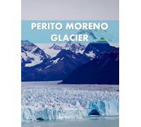 Perito Moreno Glacier: A Perfect Coffee Table Picture Book - Travel and Nature lovers.