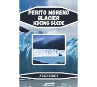 PERITO MORENO GLACIER HIKING GUIDE: Discover Trails, Trekking Routes, Glacier Treks, and Scenic Viewpoints in Patagonia - Updated Edition 2025-2026 (Trek Beyond Borders Guides)