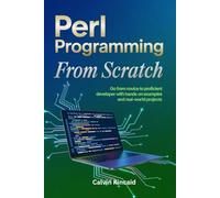 Perl Programming from Scratch: Go from Novice to Proficient Developer with Hands-On Examples and Real-World Projects