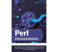 Perl Programming: The Complete Guide to Perl Programming with Hands-On Examples, Regular Expressions, File Processing, Object-Oriented Perl, CPAN Modules, and Best Practices