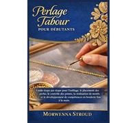 Perlage Tambour pour débutants: Guide étape par étape pour l'enfilage, le placement des perles, le contrôle des points, la réalisation de motifs et le développement de compétences en broderie fine...