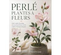 PERLÉ PLANTES À FLEURS: Guide complet du perlage, du travail du fil de fer et de la sculpture botanique françaises