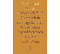 Perlen Und Blüthen: Liederbuch Zum Gebrauch in Sonntags-Schulen, Christlichen Jugend-Vereinen, Etc. Etc