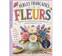 PERLES FRANÇAISES FLEURS: Marguerites, roses, bouquets et fleurs qui ne fanent jamais, pour les jeunes créateurs de 8 à 12 ans