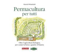 Permacultura per tutti. Oltre l'agricoltura biologica, per curare la Terra e guarire il pianeta (Agricoltura naturale)