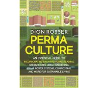 Permaculture: An Essential Guide to Incorporating Backyard Homesteading, Greenhouses, Urban Gardening, Solar Power Systems, Composting, and More for Sustainable Living (Sustainable Gardening)