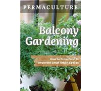 Permaculture Balcony Gardening: How to Grow Food in Temperate Small Urban Spaces