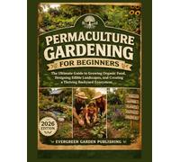 Permaculture Gardening for Beginners: The Ultimate Guide to Growing Organic Food, Designing Edible Landscapes, and Creating a Thriving Backyard Ecosystem.