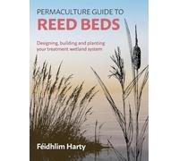 Permaculture Guide to Reed Beds: Designing, Building and Planting Your Treatment Wetland System