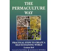 Permaculture Way: Practical Steps to Create a Self-Sustaining World