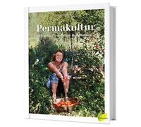 Permakultur - Dein Garten. Deine Revolution.: Ein essbares Ökosystem gestalten, das ganze Jahr ernten und selbstbestimmt leben!