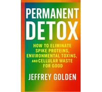Permanent Detox: How to Eliminate Spike Proteins, Environmental Toxins, and Cellular Waste for Good