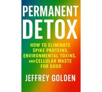 Permanent Detox: How to Eliminate Spike Proteins, Environmental Toxins, and Cellular Waste for Good