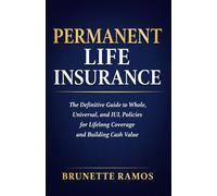 Permanent Life Insurance: The Definitive Guide to Whole, Universal, and IUL Policies for Lifelong Coverage and Building Cash Value