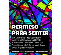 Permiso Para Sentir: Un Diario de Arte Somático: Vuelve a Casa con tu Artista Interior a través de Garabatos Somáticos, el Coloreo, y el Juego que Dirige tu Cuerpo