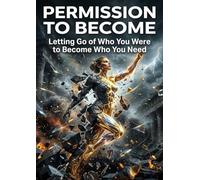 Permission to Become: Letting Go of Who You Were to Become Who You Need